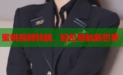 蜜桃视频转跳，轻松导航新世界