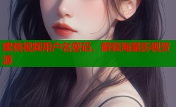 蜜桃视频用户名密码，解锁海量影视资源