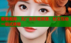 蜜桃视频：无广告影视资源，社交互动一站式体验
