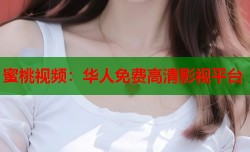 蜜桃视频：华人免费高清影视平台