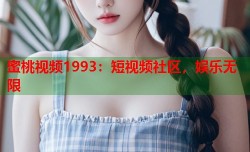蜜桃视频1993：短视频社区，娱乐无限