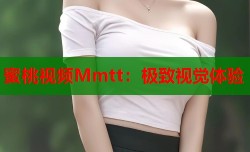 蜜桃视频Mmtt：极致视觉体验