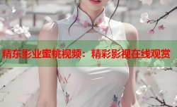 精东影业蜜桃视频：精彩影视在线观赏