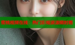蜜桃视频在线：热门影视资源随时看