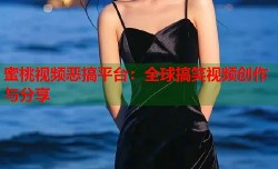 蜜桃视频恶搞平台：全球搞笑视频创作与分享