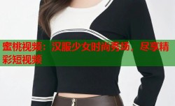 蜜桃视频：汉服少女时尚秀场，尽享精彩短视频