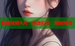 蜜桃视频A片：精选影片、随时观看