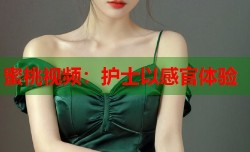 蜜桃视频：护士以感官体验