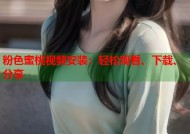 粉色蜜桃视频安装：轻松观看、下载、分享