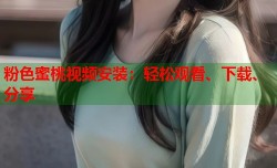 粉色蜜桃视频安装：轻松观看、下载、分享