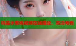 精品水蜜桃视频在线播放，高清畅看