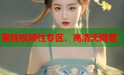 蜜桃视频性专区，高清无限看