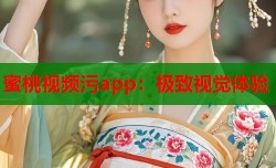 蜜桃视频污app：极致视觉体验