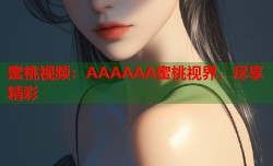 蜜桃视频：AAAAAA蜜桃视界，尽享精彩