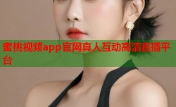 蜜桃视频app官网真人互动高清直播平台