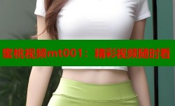 蜜桃视频mt001：精彩视频随时看