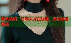 蜜桃视频：日韩大片在线看，高清流畅播放