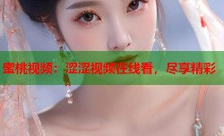 蜜桃视频：涩涩视频在线看，尽享精彩