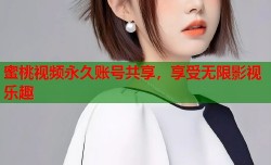 蜜桃视频永久账号共享，享受无限影视乐趣