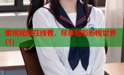 蜜桃视频在线看，尽享精彩影视世界(1)