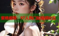 蜜桃视频：97人热门短视频社区