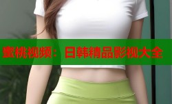 蜜桃视频：日韩精品影视大全