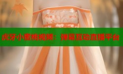 虎牙小蜜桃视频：弹幕互动直播平台