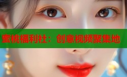 蜜桃福利社：创意视频聚集地