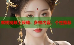 蜜桃视频王筱璐：多样内容，个性推荐
