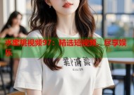 水蜜桃视频97：精选短视频，尽享娱乐
