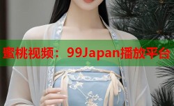 蜜桃视频：99Japan播放平台