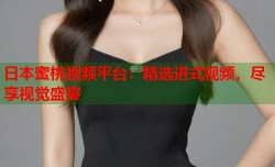 日本蜜桃视频平台：精选进式视频，尽享视觉盛宴