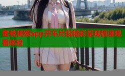 蜜桃视频app开车片段精彩呈现极速观看体验