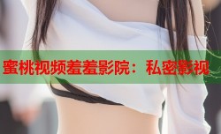 蜜桃视频羞羞影院：私密影视
