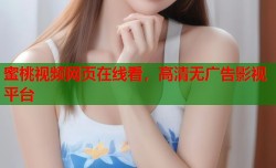 蜜桃视频网页在线看，高清无广告影视平台