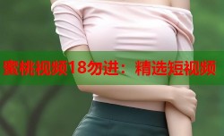 蜜桃视频18勿进：精选短视频