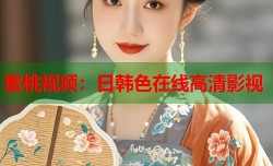 蜜桃视频：日韩色在线高清影视