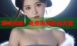 蜜桃视频：免费高清影视天堂