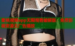 蜜桃视频app无限观看破解版：免费影视资源无广告播放