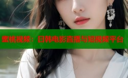 蜜桃视频：日韩电影直播与短视频平台
