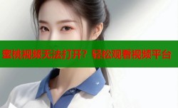 蜜桃视频无法打开？轻松观看视频平台