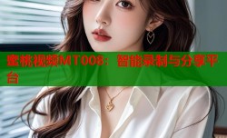 蜜桃视频MT008：智能录制与分享平台