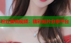 粉红蜜桃视频：精彩短片分享平台
