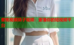 蜜桃视频茄子视频：更懂你的短视频平台
