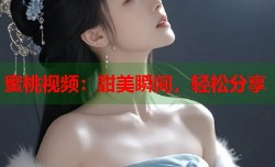蜜桃视频：甜美瞬间，轻松分享