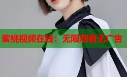 蜜桃视频在线：无限观看无广告
