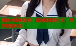 粉色水蜜桃视频：时尚短视频社区，尽享美好时刻