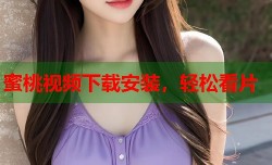 蜜桃视频下载安装，轻松看片