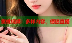 蜜桃视频：多样内容、便捷直播