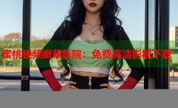 蜜桃视频嫩草影院：免费高清影视下载